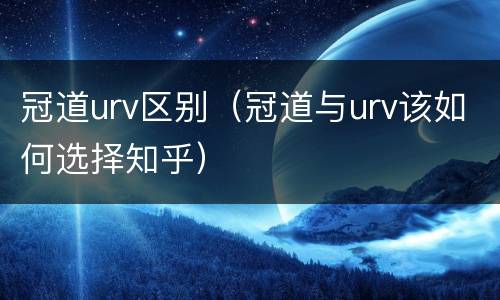 冠道urv区别（冠道与urv该如何选择知乎）