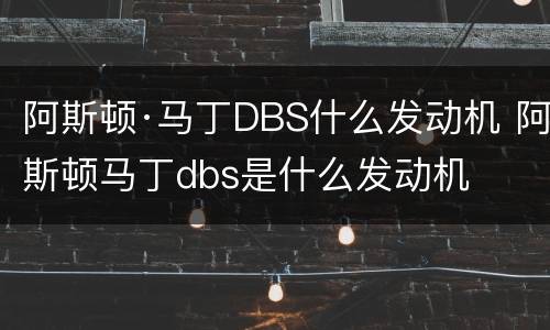 阿斯顿·马丁DBS什么发动机 阿斯顿马丁dbs是什么发动机
