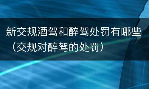 新交规酒驾和醉驾处罚有哪些（交规对醉驾的处罚）