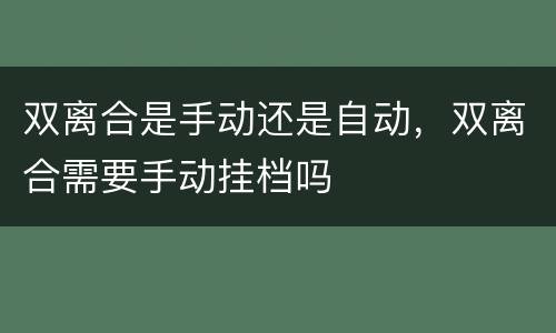 双离合是手动还是自动，双离合需要手动挂档吗
