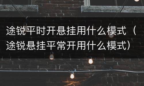 途锐平时开悬挂用什么模式（途锐悬挂平常开用什么模式）