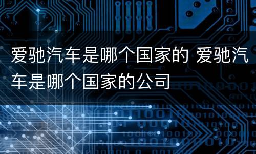 爱驰汽车是哪个国家的 爱驰汽车是哪个国家的公司