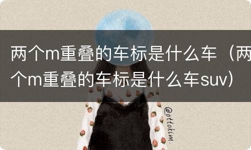 两个m重叠的车标是什么车（两个m重叠的车标是什么车suv）