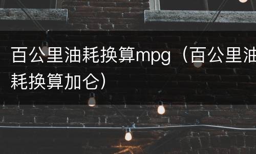 百公里油耗换算mpg（百公里油耗换算加仑）