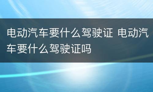 电动汽车要什么驾驶证 电动汽车要什么驾驶证吗