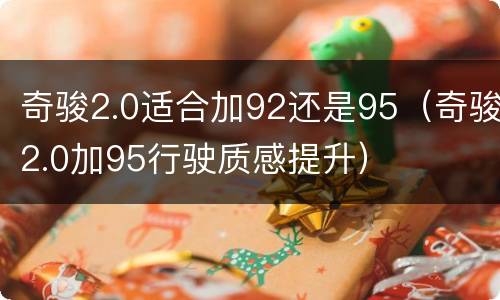 奇骏2.0适合加92还是95（奇骏2.0加95行驶质感提升）