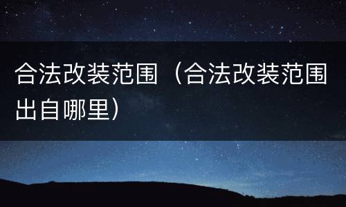 合法改装范围（合法改装范围出自哪里）