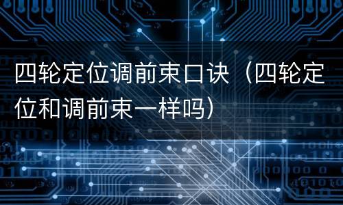 四轮定位调前束口诀（四轮定位和调前束一样吗）