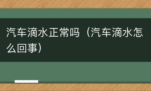 汽车滴水正常吗（汽车滴水怎么回事）