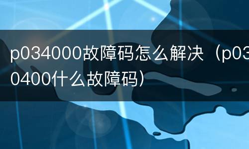 p034000故障码怎么解决（p030400什么故障码）