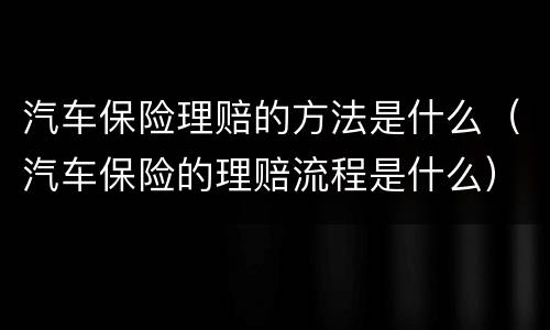 汽车保险理赔的方法是什么（汽车保险的理赔流程是什么）