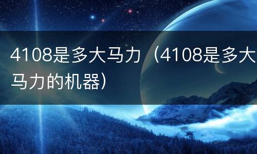 4108是多大马力（4108是多大马力的机器）
