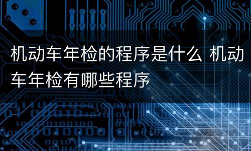 机动车年检的程序是什么 机动车年检有哪些程序