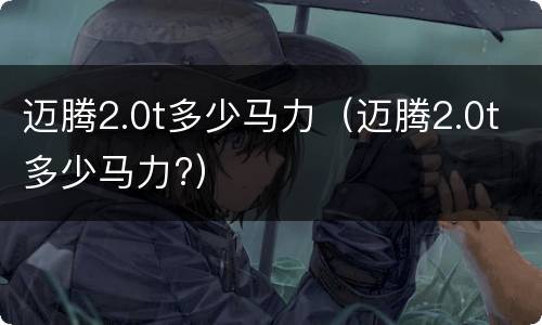 迈腾2.0t多少马力（迈腾2.0t多少马力?）