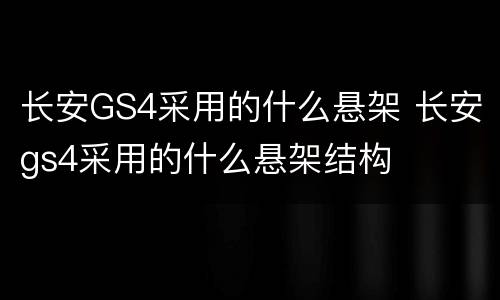 长安GS4采用的什么悬架 长安gs4采用的什么悬架结构