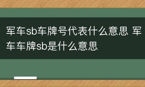 军车sb车牌号代表什么意思 军车车牌sb是什么意思