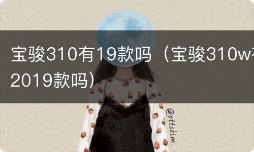宝骏310有19款吗（宝骏310w有2019款吗）