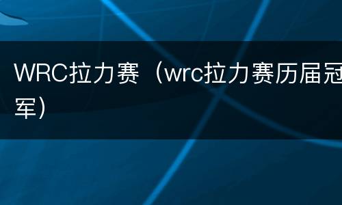 WRC拉力赛（wrc拉力赛历届冠军）