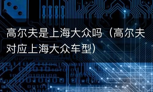 高尔夫是上海大众吗（高尔夫对应上海大众车型）
