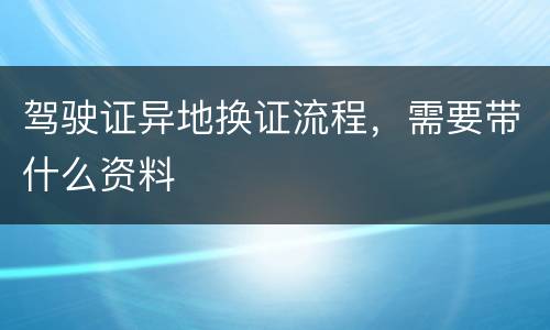 驾驶证异地换证流程，需要带什么资料