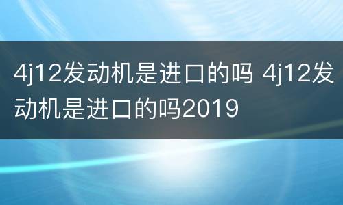 4j12发动机是进口的吗 4j12发动机是进口的吗2019