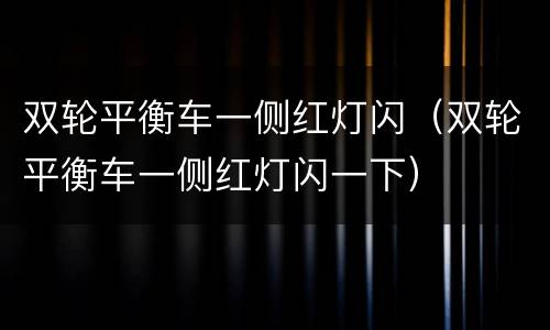 双轮平衡车一侧红灯闪（双轮平衡车一侧红灯闪一下）