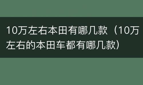 10万左右本田有哪几款（10万左右的本田车都有哪几款）