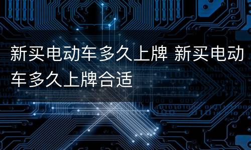 新买电动车多久上牌 新买电动车多久上牌合适
