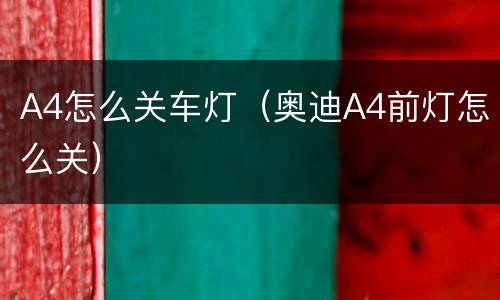 A4怎么关车灯（奥迪A4前灯怎么关）