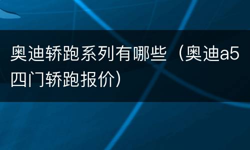 奥迪轿跑系列有哪些（奥迪a5四门轿跑报价）