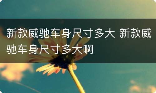 新款威驰车身尺寸多大 新款威驰车身尺寸多大啊