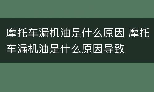 摩托车漏机油是什么原因 摩托车漏机油是什么原因导致