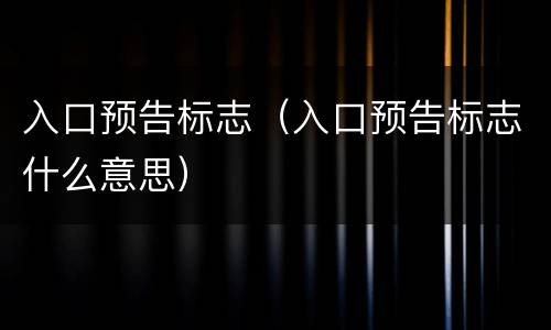 入口预告标志（入口预告标志什么意思）