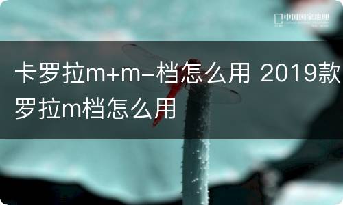 卡罗拉m+m-档怎么用 2019款卡罗拉m档怎么用