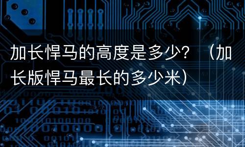 加长悍马的高度是多少？（加长版悍马最长的多少米）