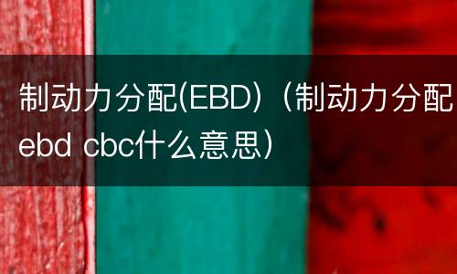 制动力分配(EBD)（制动力分配ebd cbc什么意思）