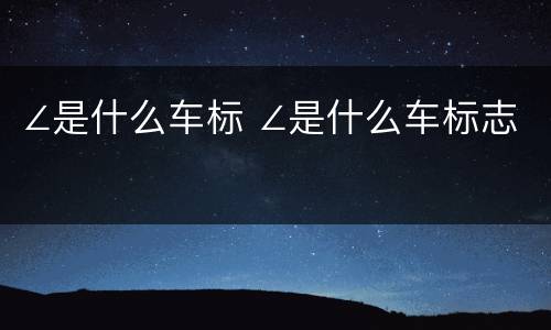 ∠是什么车标 ∠是什么车标志