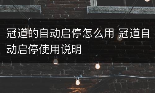 冠道的自动启停怎么用 冠道自动启停使用说明