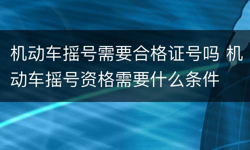 机动车摇号需要合格证号吗 机动车摇号资格需要什么条件