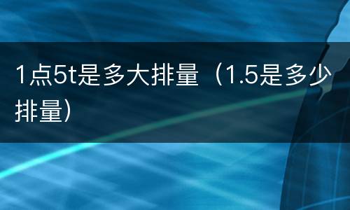 1点5t是多大排量（1.5是多少排量）