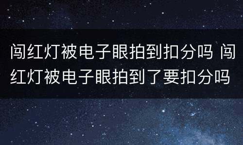 闯红灯被电子眼拍到扣分吗 闯红灯被电子眼拍到了要扣分吗?