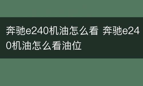 奔驰e240机油怎么看 奔驰e240机油怎么看油位