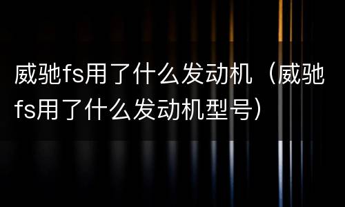 威驰fs用了什么发动机（威驰fs用了什么发动机型号）
