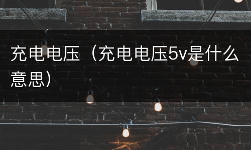 充电电压（充电电压5v是什么意思）