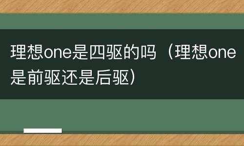 理想one是四驱的吗（理想one是前驱还是后驱）