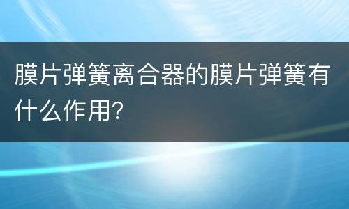 膜片弹簧离合器的膜片弹簧有什么作用？