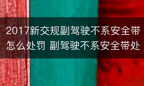 2017新交规副驾驶不系安全带怎么处罚 副驾驶不系安全带处罚吗
