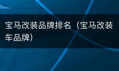 宝马改装品牌排名（宝马改装车品牌）