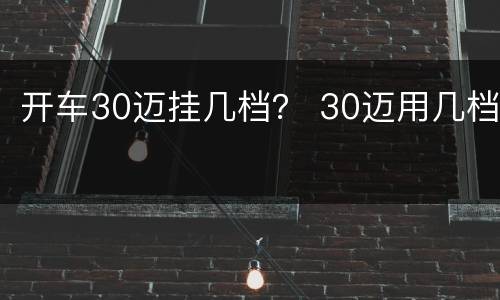 开车30迈挂几档？ 30迈用几档