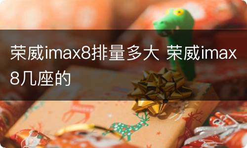 荣威imax8排量多大 荣威imax8几座的